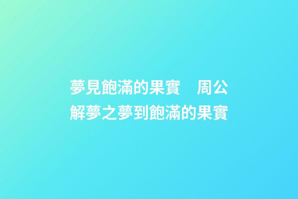 夢見飽滿的果實　周公解夢之夢到飽滿的果實
